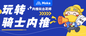 Moka X 全球購騎士特權｜憑借花式運營手段，實現全員內推